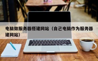 北京电脑做服务器搭建网站（自己电脑作为服务器建网站）