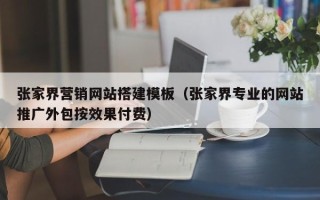 北京张家界营销网站搭建模板（张家界专业的网站推广外包按效果付费）