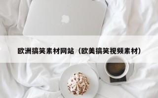 北京欧洲搞笑素材网站（欧美搞笑视频素材）