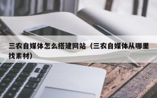 北京三农自媒体怎么搭建网站（三农自媒体从哪里找素材）