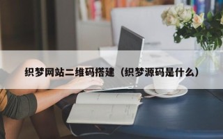 北京织梦网站二维码搭建（织梦源码是什么）