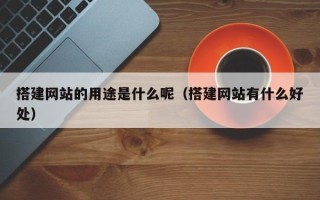 北京搭建网站的用途是什么呢（搭建网站有什么好处）
