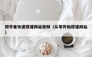 北京初学者快速搭建网站视频（从零开始搭建网站）