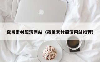 北京夜景素材超清网站（夜景素材超清网站推荐）