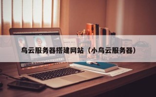 北京鸟云服务器搭建网站（小鸟云服务器）