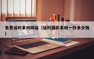 北京免费延时素材网站（延时摄影素材一秒多少钱）