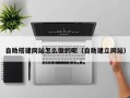 北京自助搭建网站怎么做的呢（自助建立网站）