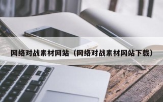 北京网络对战素材网站（网络对战素材网站下载）