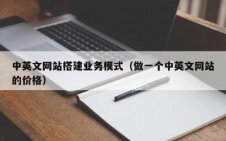 北京中英文网站搭建业务模式（做一个中英文网站的价格）