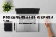 北京新泰智能化网站搭建技术指导（智能网站建设平台）