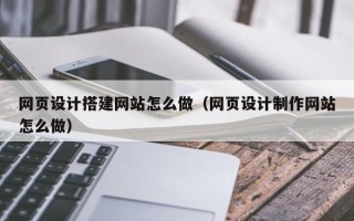 北京网页设计搭建网站怎么做（网页设计制作网站怎么做）