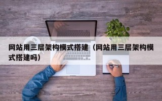北京网站用三层架构模式搭建（网站用三层架构模式搭建吗）