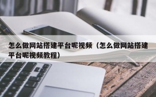 北京怎么做网站搭建平台呢视频（怎么做网站搭建平台呢视频教程）